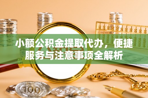 丰南小额公积金提取代办，便捷服务与注意事项全解析