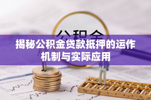 丰南揭秘公积金贷款抵押的运作机制与实际应用