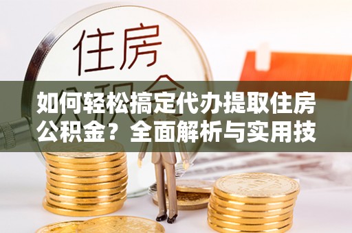 丰南如何轻松搞定代办提取住房公积金？全面解析与实用技巧