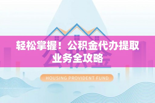 丰南轻松掌握！公积金代办提取业务全攻略