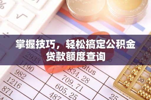 丰南掌握技巧，轻松搞定公积金贷款额度查询