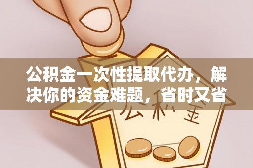 丰南公积金一次性提取代办，解决你的资金难题，省时又省心