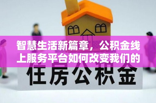 丰南智慧生活新篇章，公积金线上服务平台如何改变我们的日常