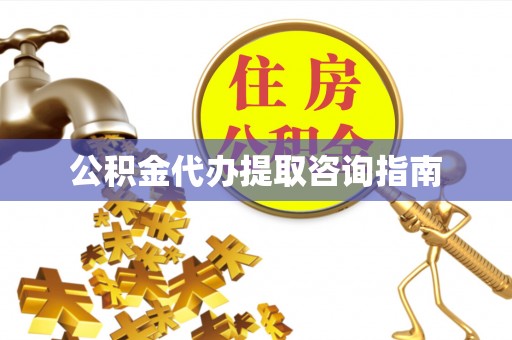 丰南公积金代办提取咨询指南