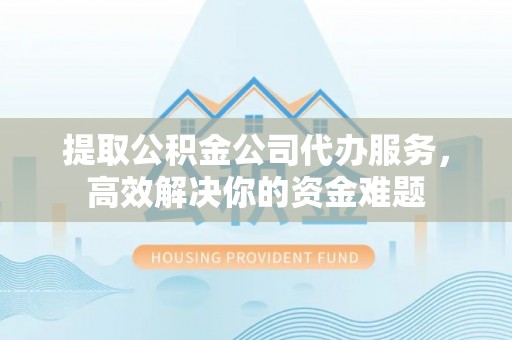 丰南提取公积金公司代办服务，高效解决你的资金难题