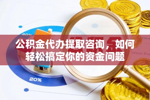 丰南公积金代办提取咨询，如何轻松搞定你的资金问题
