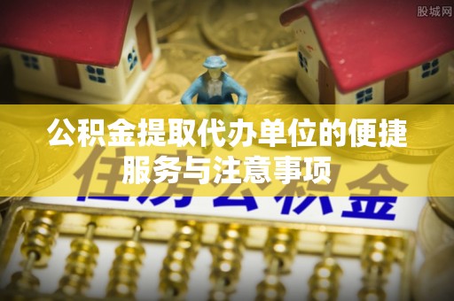 丰南公积金提取代办单位的便捷服务与注意事项