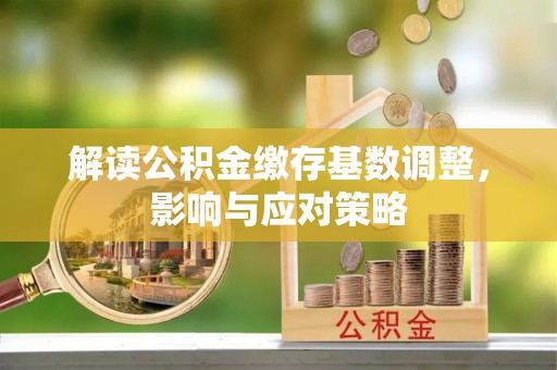 丰南解读公积金缴存基数调整，影响与应对策略