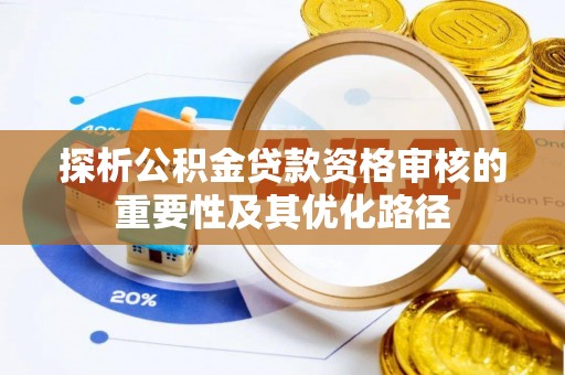 丰南探析公积金贷款资格审核的重要性及其优化路径