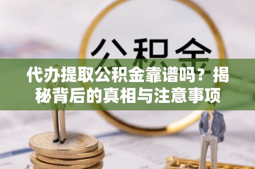 丰南代办提取公积金靠谱吗？揭秘背后的真相与注意事项