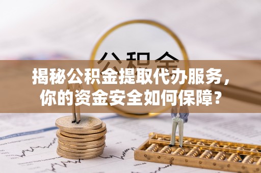丰南揭秘公积金提取代办服务，你的资金安全如何保障？