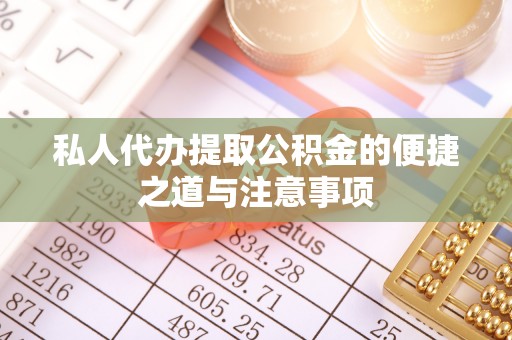 丰南私人代办提取公积金的便捷之道与注意事项