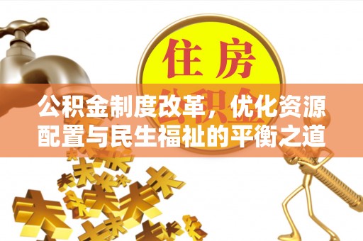 丰南公积金制度改革，优化资源配置与民生福祉的平衡之道
