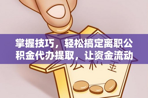 丰南掌握技巧，轻松搞定离职公积金代办提取，让资金流动更便捷