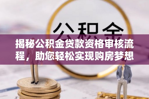 丰南揭秘公积金贷款资格审核流程，助您轻松实现购房梦想