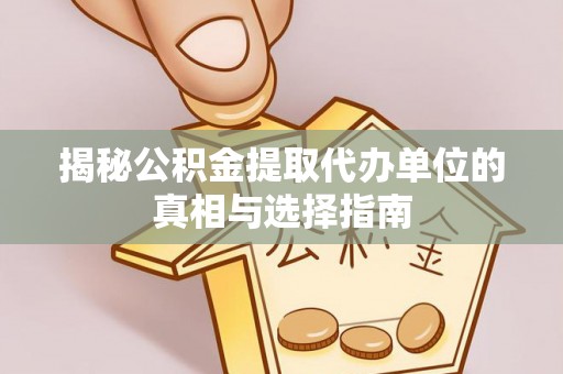 丰南揭秘公积金提取代办单位的真相与选择指南
