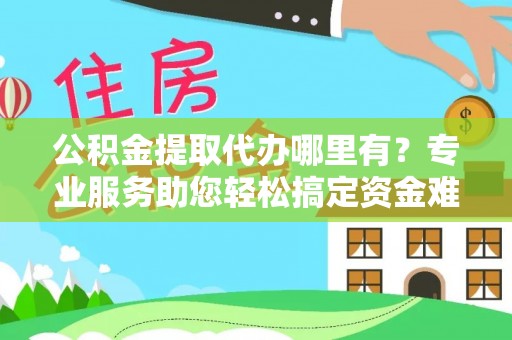 丰南公积金提取代办哪里有？专业服务助您轻松搞定资金难题