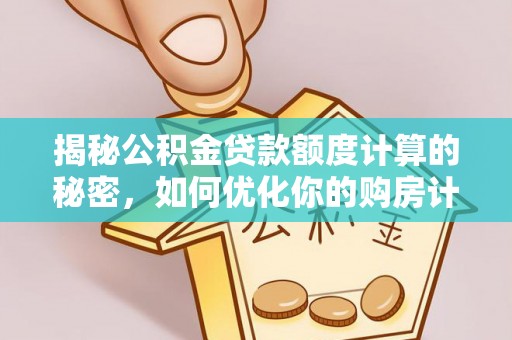 丰南揭秘公积金贷款额度计算的秘密，如何优化你的购房计划？