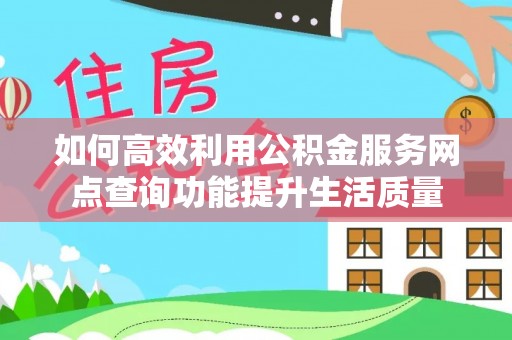 丰南如何高效利用公积金服务网点查询功能提升生活质量