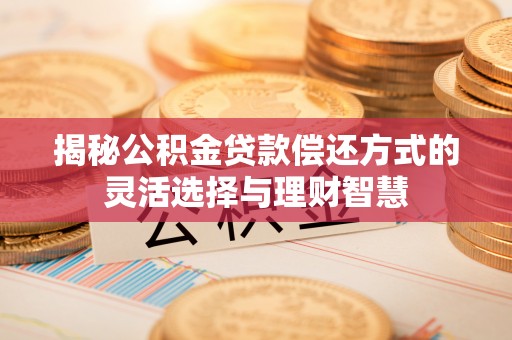 丰南揭秘公积金贷款偿还方式的灵活选择与理财智慧