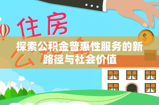 丰南探索公积金普惠性服务的新路径与社会价值