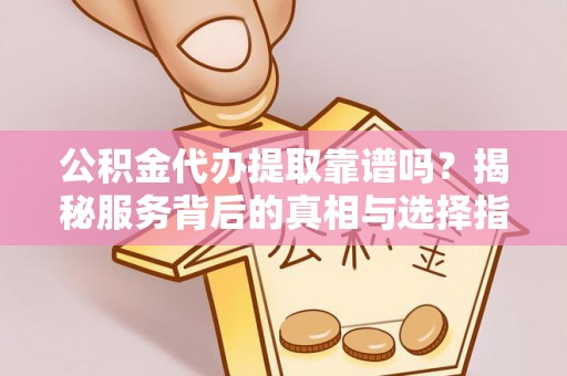 丰南公积金代办提取靠谱吗？揭秘服务背后的真相与选择指南