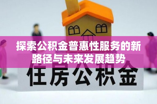 丰南探索公积金普惠性服务的新路径与未来发展趋势