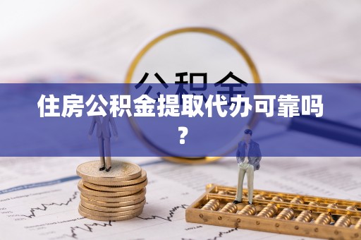 丰南住房公积金提取代办可靠吗？