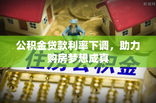 丰南公积金贷款利率下调，助力购房梦想成真