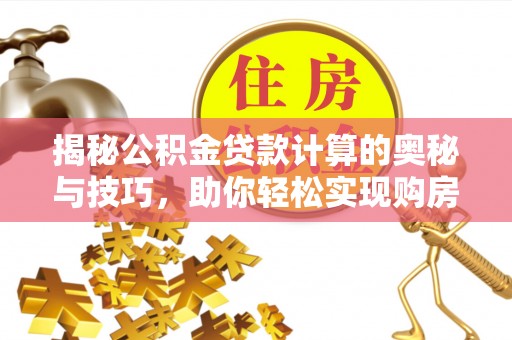 丰南揭秘公积金贷款计算的奥秘与技巧，助你轻松实现购房梦想