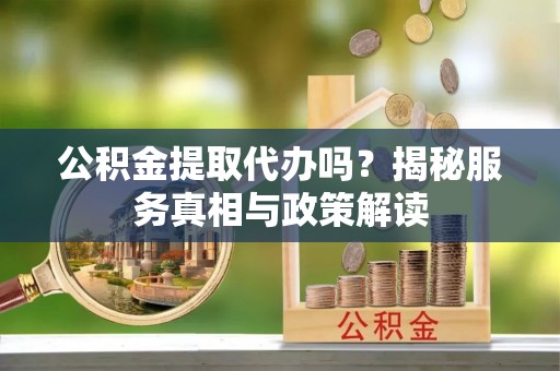丰南公积金提取代办吗？揭秘服务真相与政策解读