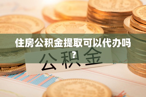 丰南住房公积金提取可以代办吗？