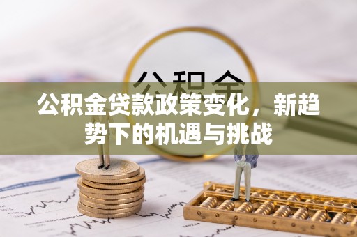 丰南公积金贷款政策变化，新趋势下的机遇与挑战