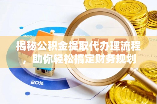丰南揭秘公积金提取代办理流程，助你轻松搞定财务规划