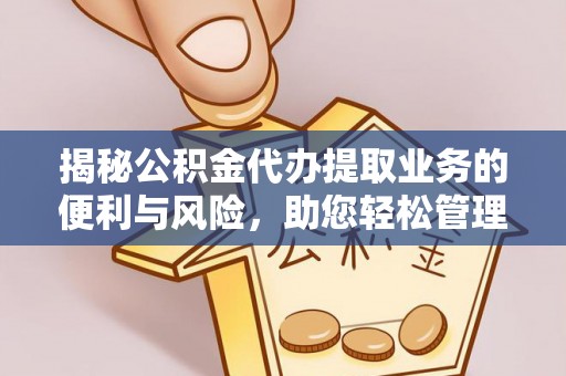 丰南揭秘公积金代办提取业务的便利与风险，助您轻松管理个人财务