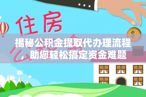 丰南揭秘公积金提取代办理流程，助您轻松搞定资金难题