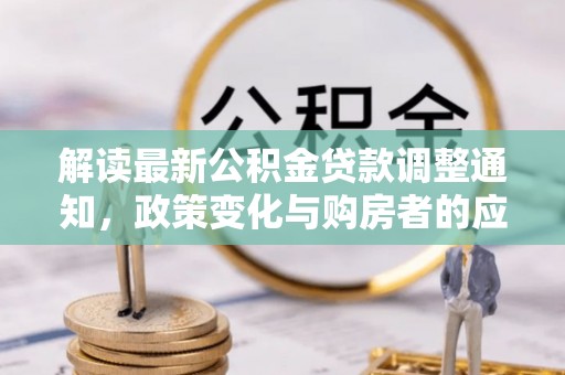 丰南解读最新公积金贷款调整通知，政策变化与购房者的应对策略