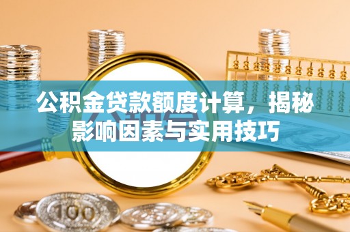 丰南公积金贷款额度计算，揭秘影响因素与实用技巧