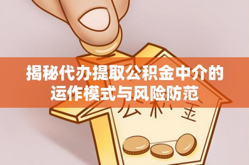 丰南揭秘代办提取公积金中介的运作模式与风险防范