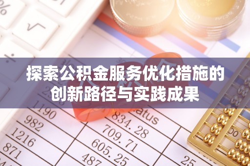 丰南探索公积金服务优化措施的创新路径与实践成果