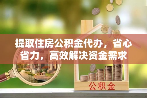 丰南提取住房公积金代办，省心省力，高效解决资金需求