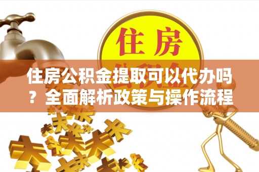 丰南住房公积金提取可以代办吗？全面解析政策与操作流程