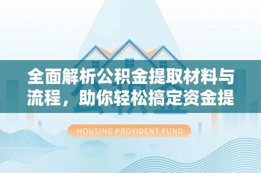 丰南全面解析公积金提取材料与流程，助你轻松搞定资金提取！