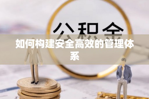 丰南如何构建安全高效的管理体系