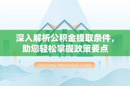 丰南深入解析公积金提取条件，助您轻松掌握政策要点