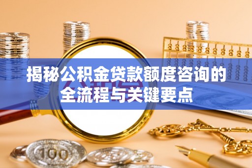 丰南揭秘公积金贷款额度咨询的全流程与关键要点