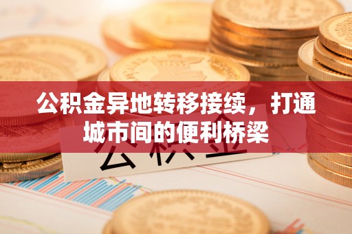 丰南公积金异地转移接续，打通城市间的便利桥梁