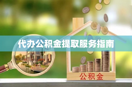 丰南代办公积金提取服务指南