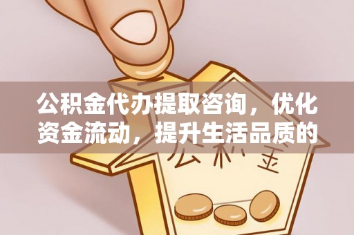 丰南公积金代办提取咨询，优化资金流动，提升生活品质的明智选择