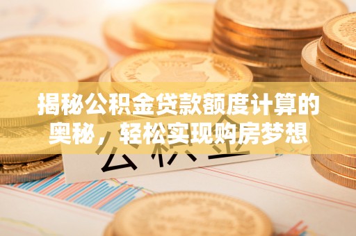 丰南揭秘公积金贷款额度计算的奥秘，轻松实现购房梦想